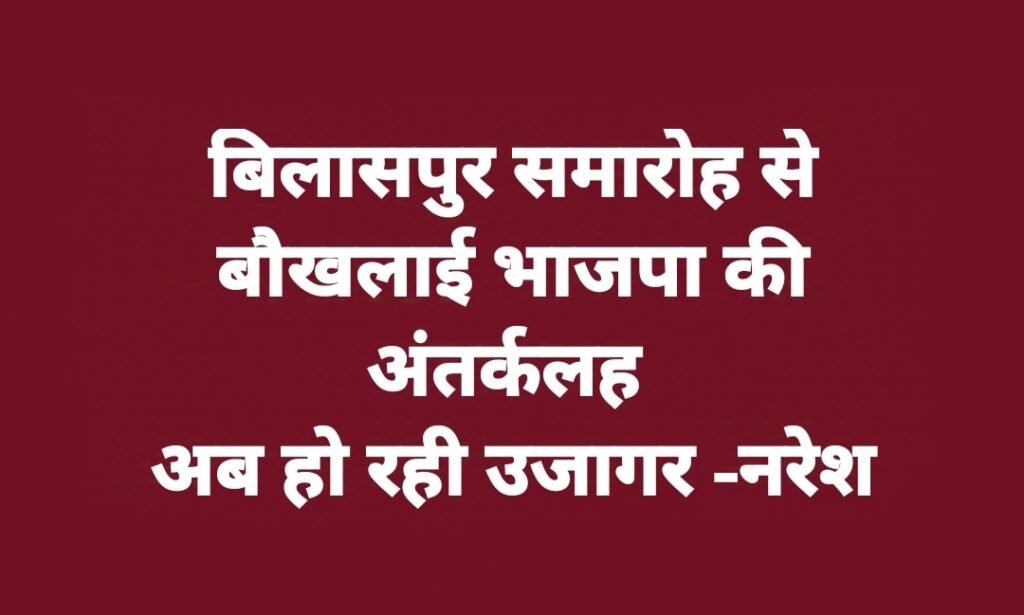 बिलासपुर समारोह से बौखलाई भाजपा की अंतर्कलह अब हो रही उजागर -नरेश