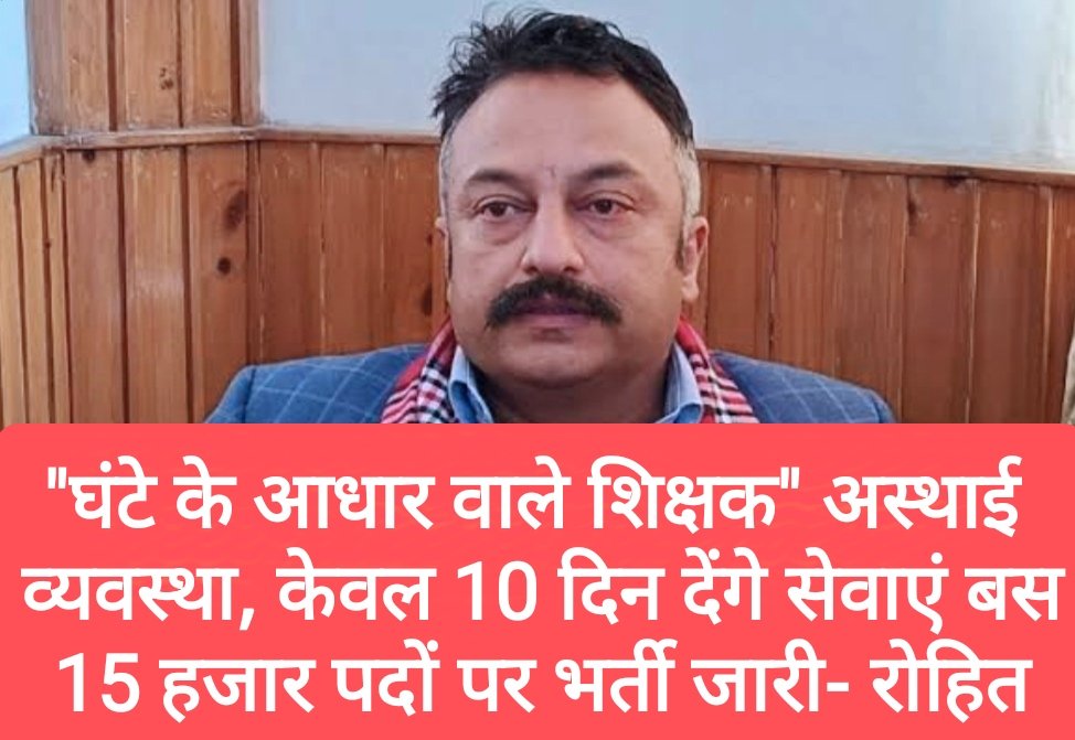 “घंटे के आधार वाले शिक्षक” अस्थाई व्यवस्था, केवल 10 दिन देंगे सेवाएं बस, 15 हजार पदों पर भर्ती जारी- रोहित