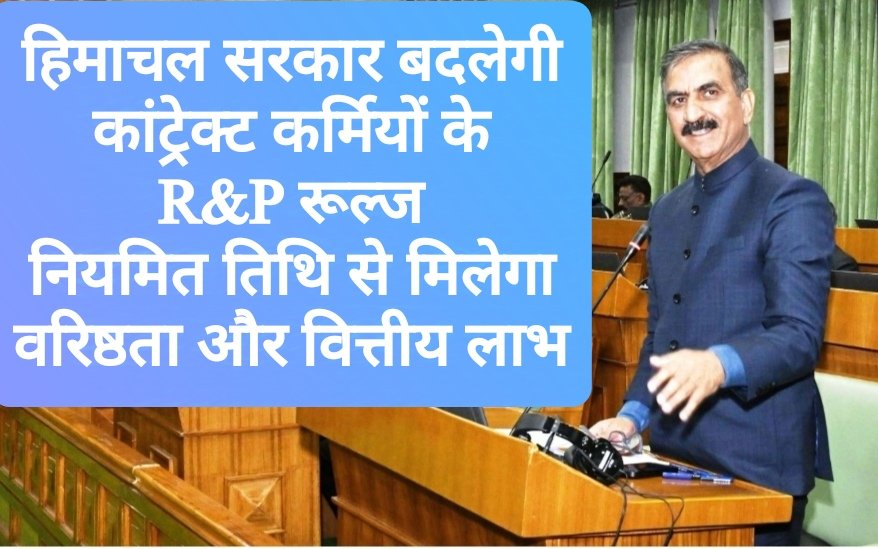 हिमाचल सरकार बदलेगी कांट्रेक्ट कर्मियों के R&P रूल्ज, नियमित तिथि से मिलेगा वरिष्ठता और वित्तीय लाभ