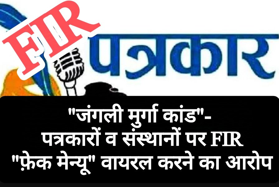 “जंगली मुर्गा कांड”- पत्रकारों व संस्थानों पर FIR, “फ़ेक मेन्यू” वायरल करने का आरोप