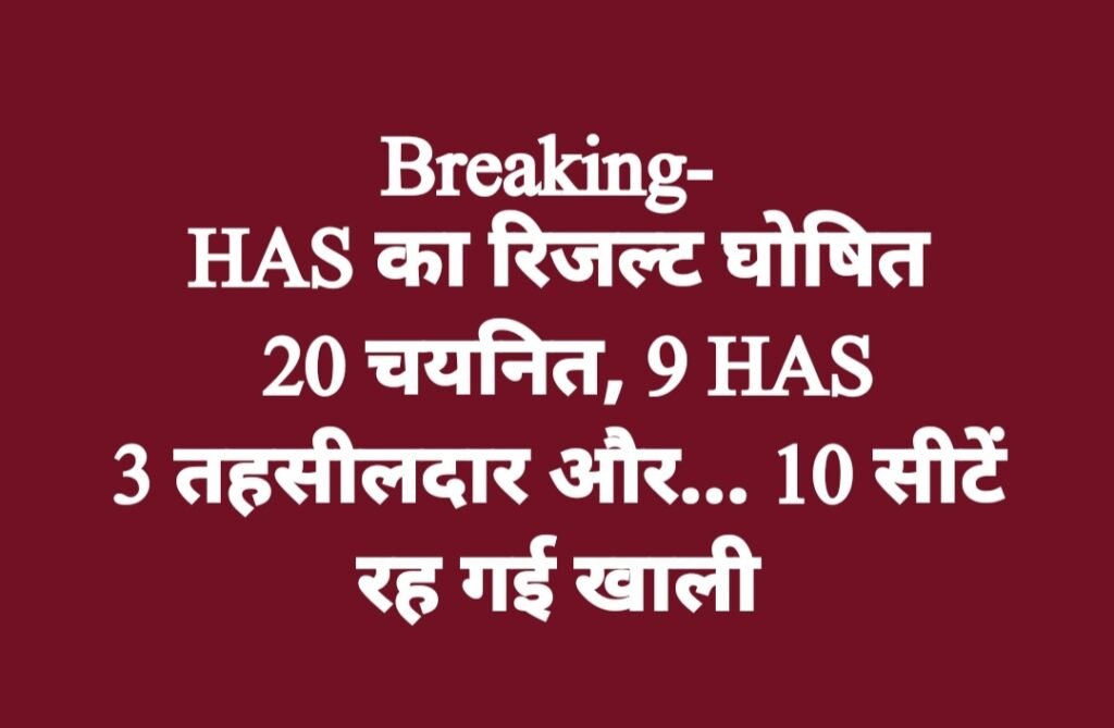 Breaking- HAS का रिजल्ट घोषित, 20 चयनित, 9 HAS, 3 तहसीलदार और…10 सीटें रह गई खाली