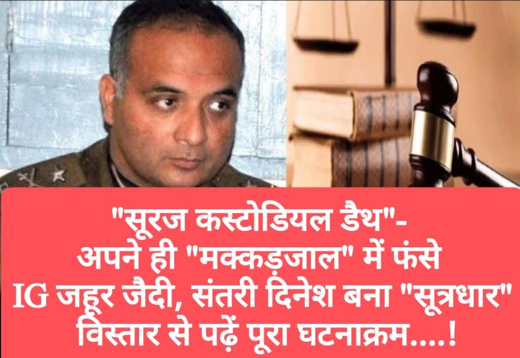 “सूरज कस्टोडियल डैथ”- अपने ही “मक्कड़जाल” में फंसे IG जहूर जैदी, संतरी दिनेश बना “सूत्रधार”, विस्तार से पढ़ें पूरा घटनाक्रम….!