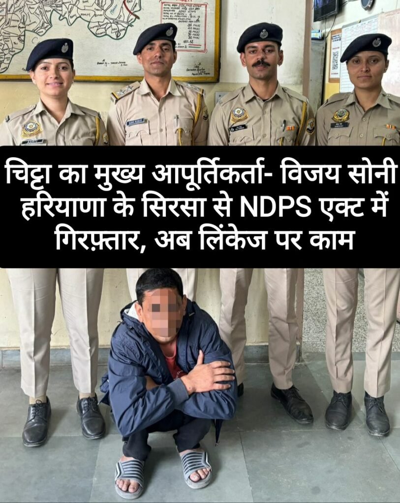 चिट्टा का मुख्य आपूर्तिकर्ता- विजय सोनी हरियाणा के सिरसा से NDPS एक्ट में गिरफ़्तार, अब लिंकेज पर काम