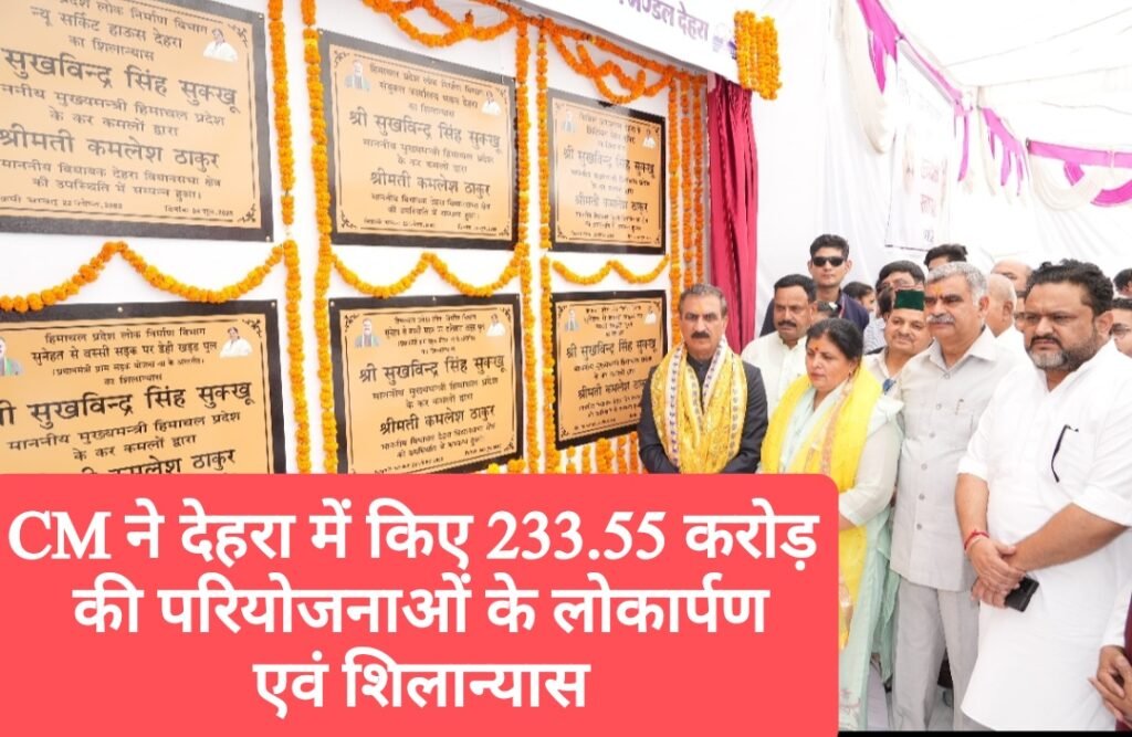 CM ने देहरा में किए 233.55 करोड़ की परियोजनाओं के लोकार्पण एवं शिलान्यास