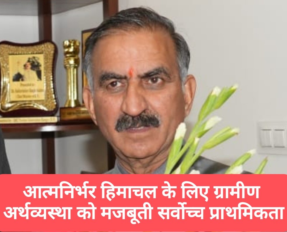 आत्मनिर्भर हिमाचल के लिए ग्रामीण अर्थव्यस्था को मजबूती सर्वाेच्च प्राथमिकता- मुख्यमंत्री  