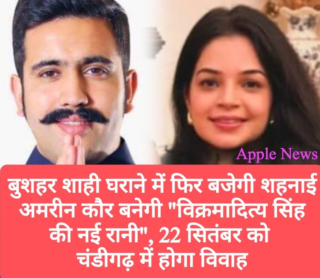 बुशहर शाही घराने में फिर बजेगी शहनाई, अमरीन कौर बनेगी “विक्रमादित्य सिंह की नई रानी”, 22 सितंबर को चंडीगढ़ में होगा विवाह