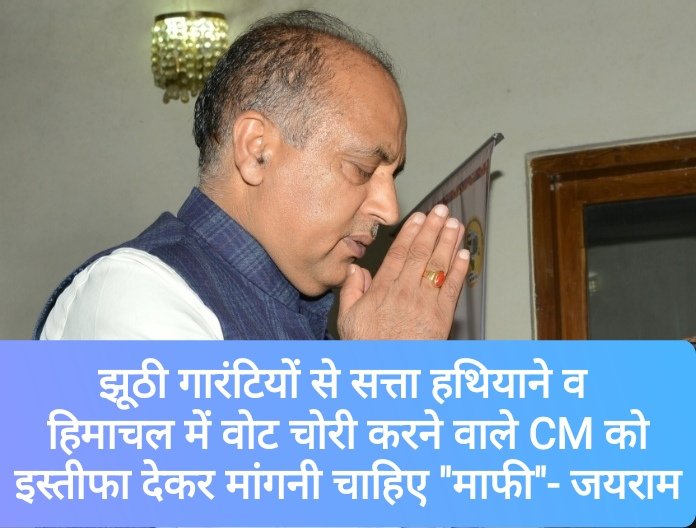 झूठी गारंटियों से सत्ता हथियाने वाले और हिमाचल में वोट चोरी करने वाले CM को इस्तीफा देकर प्रदेश से मांगनी चाहिए “माफी”- जयराम