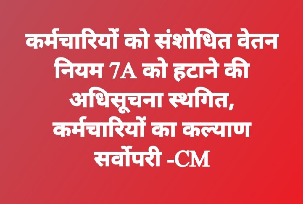 कर्मचारियों को संशोधित वेतन नियम 7A को हटाने की अधिसूचना स्थगित, कर्मचारियों का कल्याण सर्वोपरी -CM
