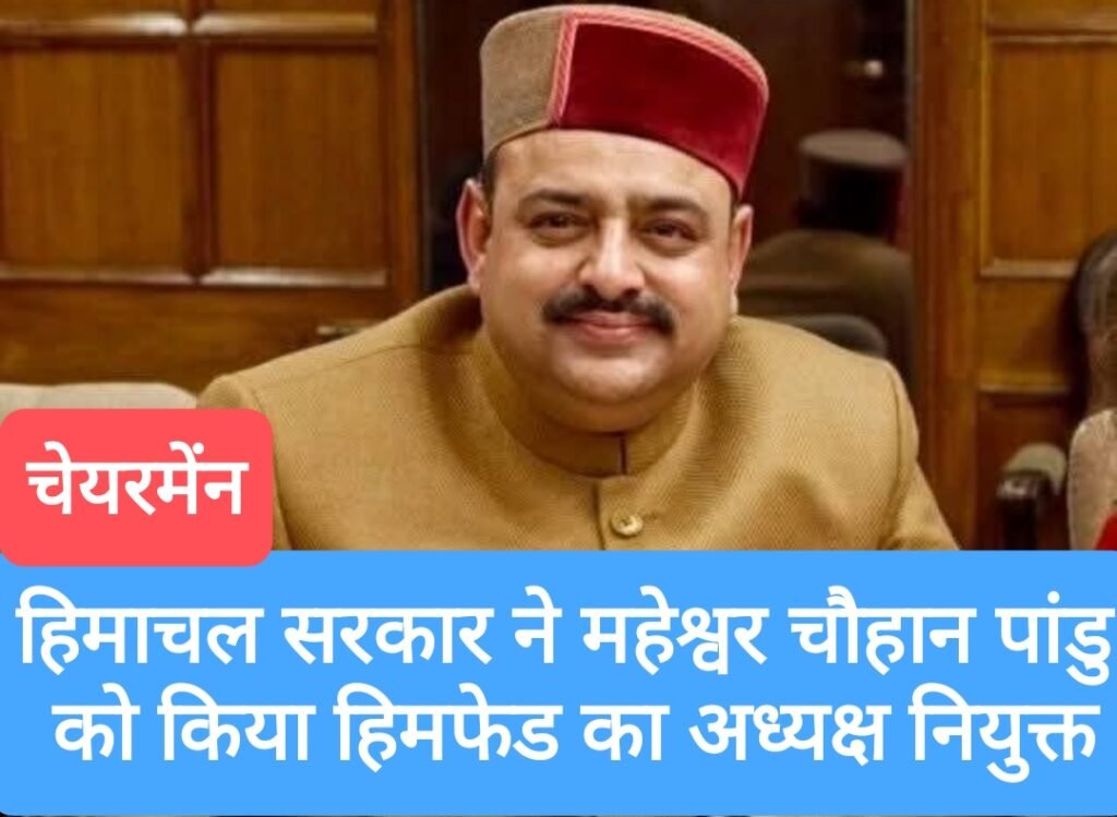 हिमाचल सरकार ने महेश्वर चौहान पांडु को किया हिमफेड का अध्यक्ष नियुक्त