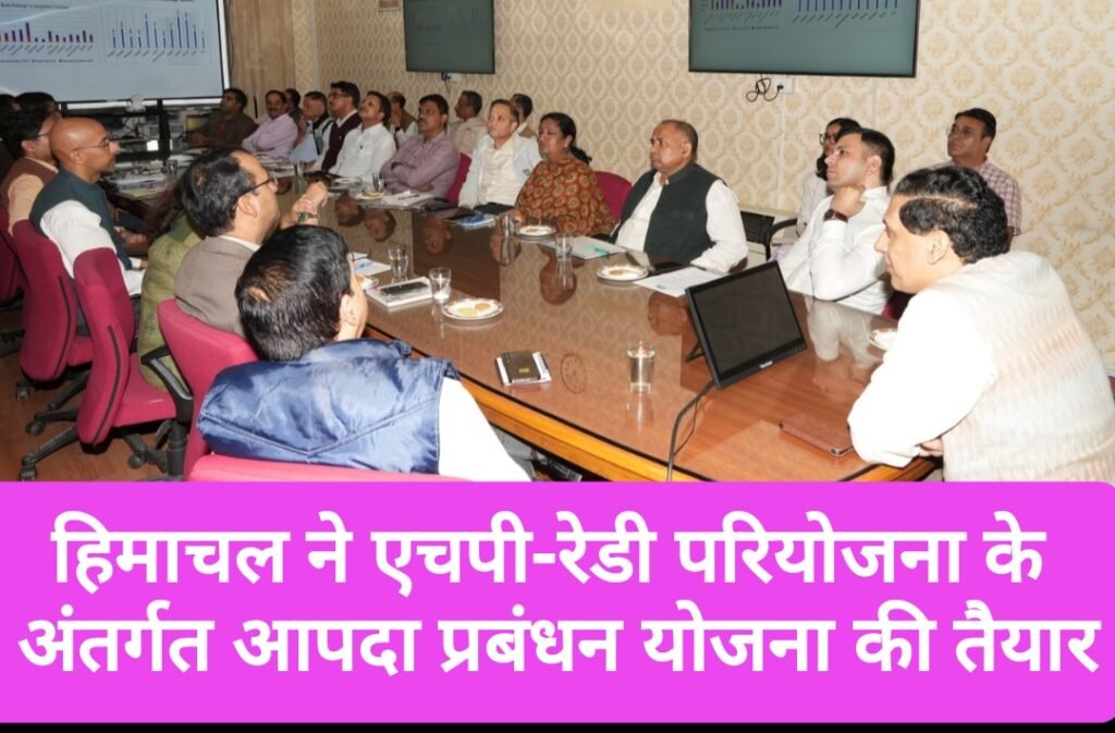 हिमाचल ने एचपी-रेडी परियोजना के अंतर्गत आपदा प्रबंधन योजना की तैयार
