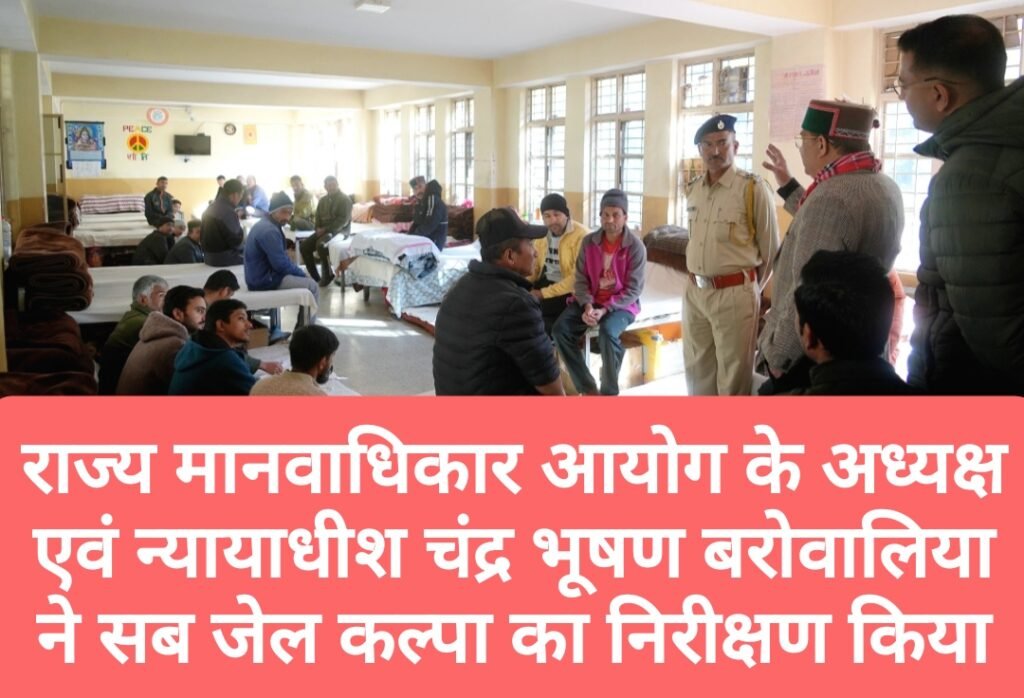 राज्य मानवाधिकार आयोग के अध्यक्ष एवं न्यायाधीश चंद्र भूषण बरोवालिया ने किया सब जेल कल्पा का निरीक्षण