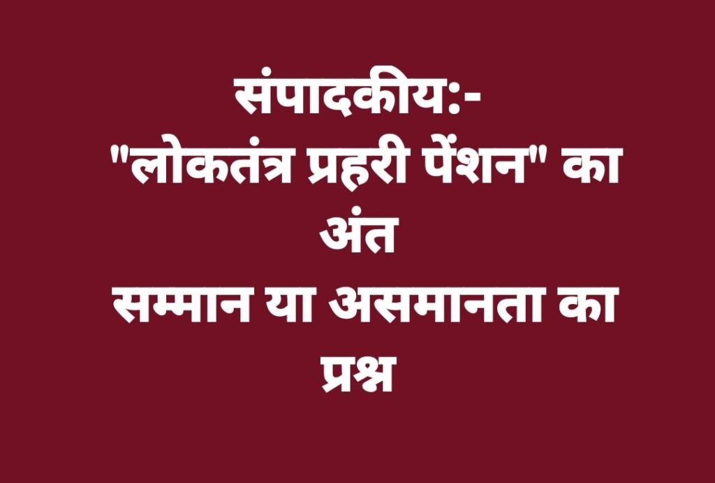 संपादकीय:- “लोकतंत्र प्रहरी पेंशन” का अंत, सम्मान या असमानता का प्रश्न