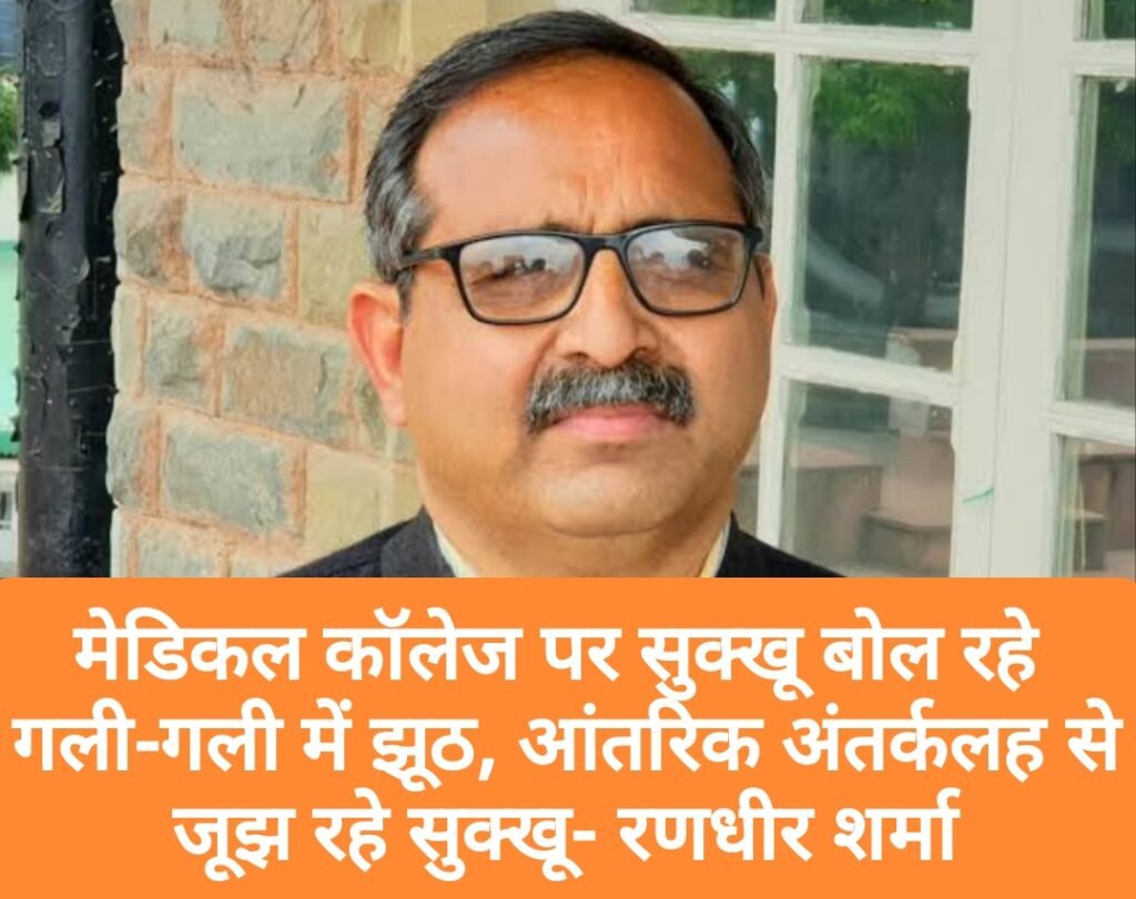 मेडिकल कॉलेज पर सुक्खू बोल रहे गली-गली झूठ, आंतरिक अंतर्कलह से जूझ रहे सुक्खू- रणधीर शर्मा 