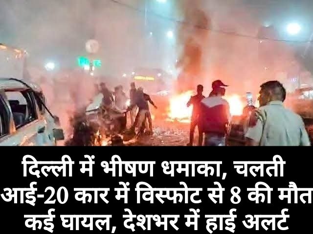 दिल्ली में भीषण धमाका, चलती आई-20 कार में विस्फोट से 8 की मौत, कई घायल, देशभर में हाई अलर्ट