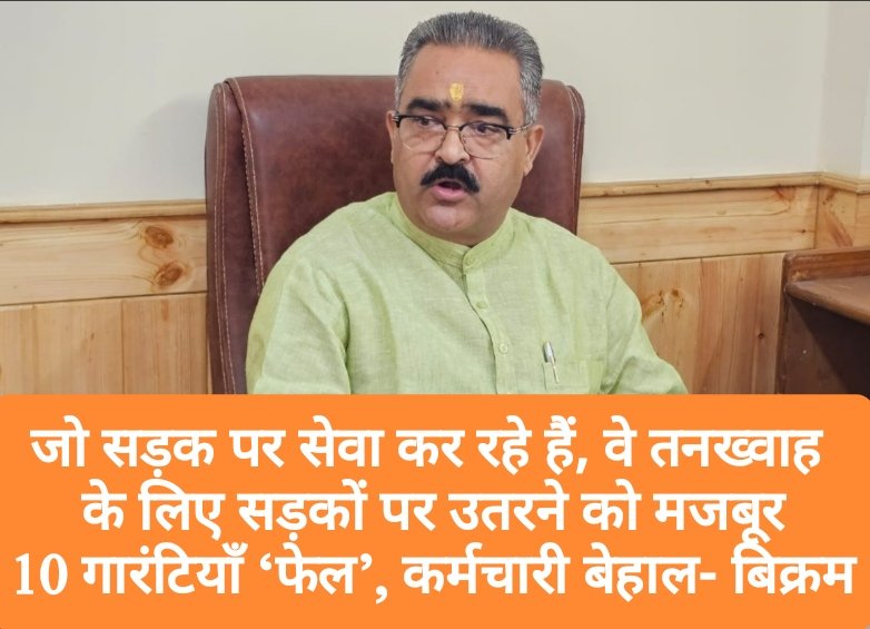 जो सड़क पर सेवा कर रहे हैं, वे तनख्वाह के लिए सड़कों पर उतरने को मजबूर, 10 गारंटियाँ ‘फेल’, कर्मचारी बेहाल- बिक्रम ठाकुर