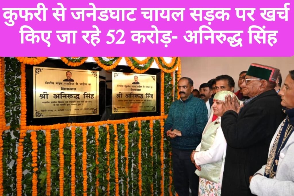 कुफरी से जनेडघाट चायल सड़क पर खर्च किए जा रहे 52 करोड़- अनिरुद्ध सिंह
