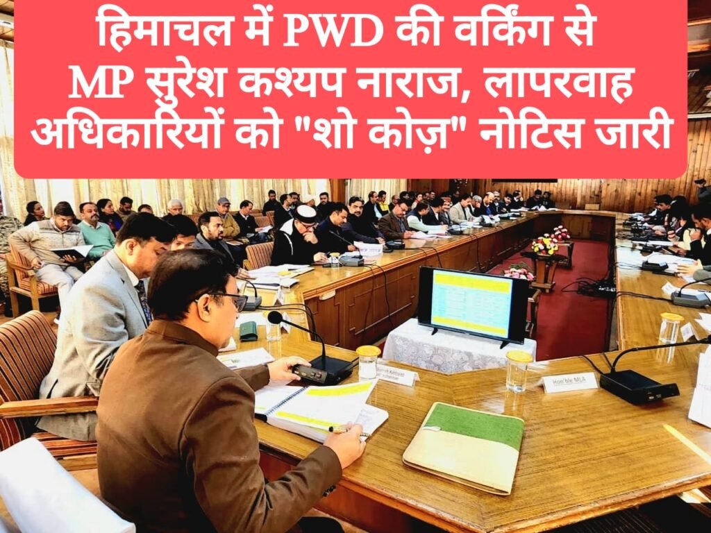 हिमाचल में PWD की वर्किंग से MP सुरेश कश्यप नाराज, लापरवाह अधिकारियों को होंगे “शो कोज़” नोटिस जारी, दिशा की बैठक में की समीक्षा
