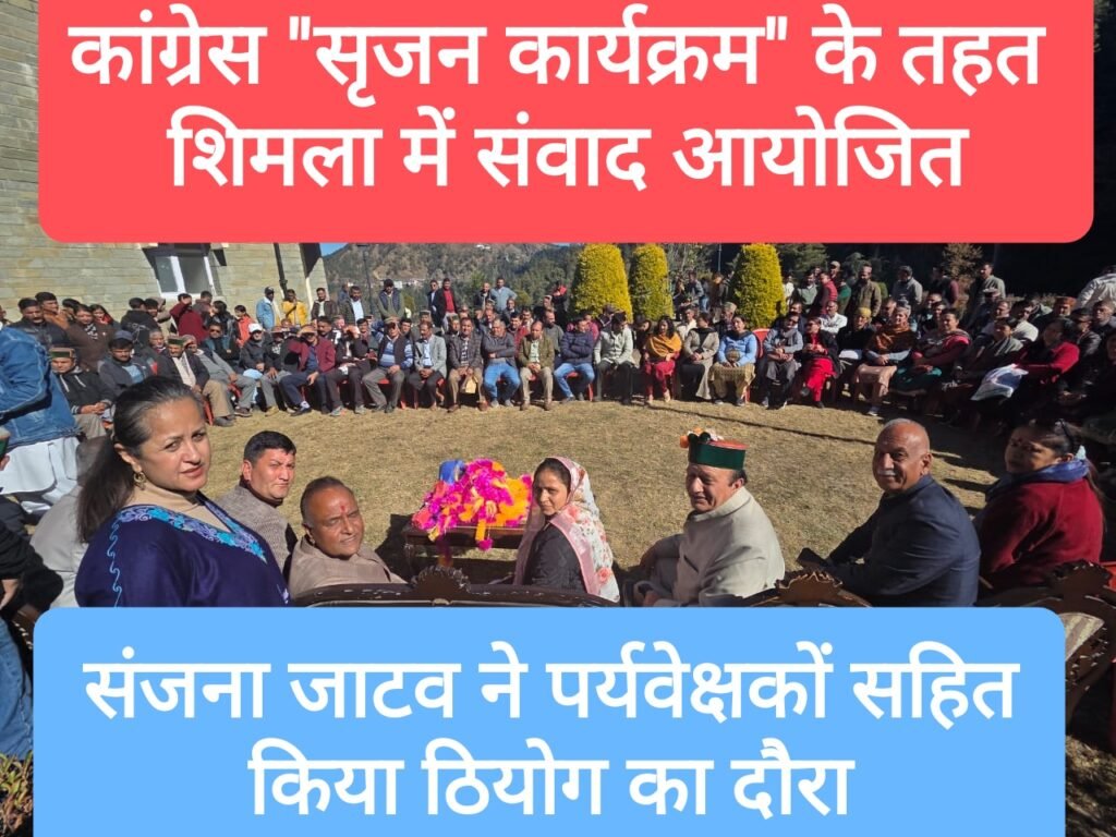 कांग्रेस “सृजन कार्यक्रम” के तहत शिमला में संवाद आयोजित, संजना जाटव ने पर्यवेक्षकों सहित किया ठियोग का दौरा