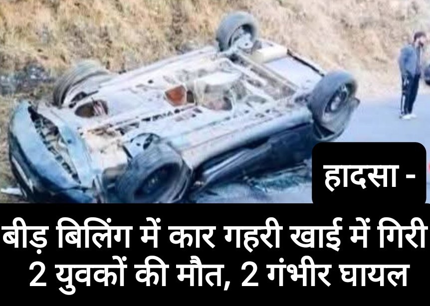 हादसा- बीड़ बिलिंग में कार गहरी खाई में गिरी, 2 युवकों की मौत, 2 गंभीर घायल
