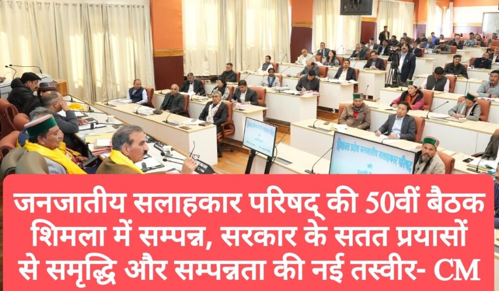 जनजातीय सलाहकार परिषद् की 50वीं बैठक शिमला में सम्पन्न, सरकार के सतत प्रयासों से समृद्धि और सम्पन्नता की नई तस्वीर- CM