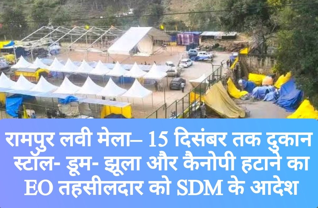 रामपुर लवी मेला– 15 दिसंबर तक दुकान- स्टॉल- डूम- झूला और कैनोपी हटाने का EO तहसीलदार को आदेश, माइक से होगी अनाउंसमेंट