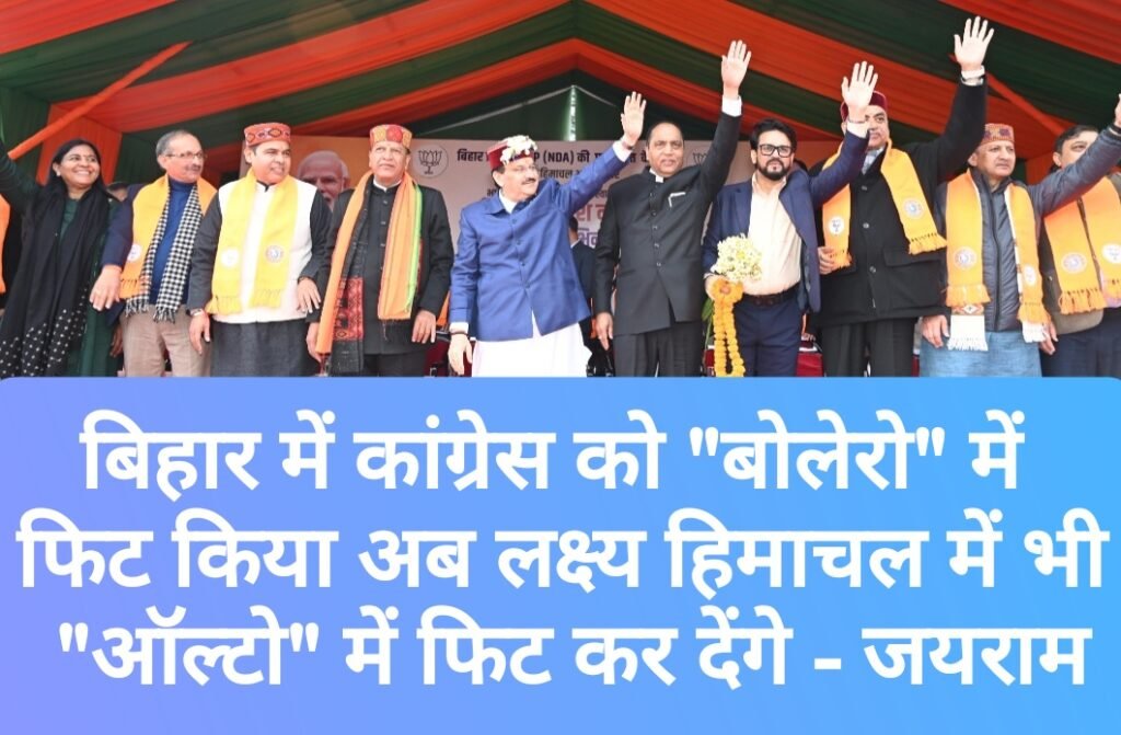 बिहार में कांग्रेस को “बोलेरो” में फिट किया अब हमारा लक्ष्य हिमाचल में भी “ऑल्टो” में फिट कर देंगे – जयराम