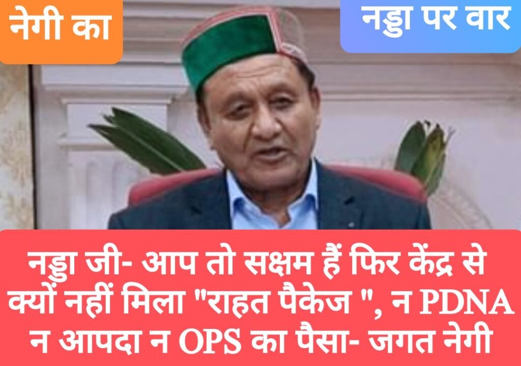नड्डा जी- आप तो सक्षम हैं फिर केंद्र से क्यों नहीं मिला “राहत पैकेज “, न PDNA न आपदा न OPS का पैसा- जगत नेगी