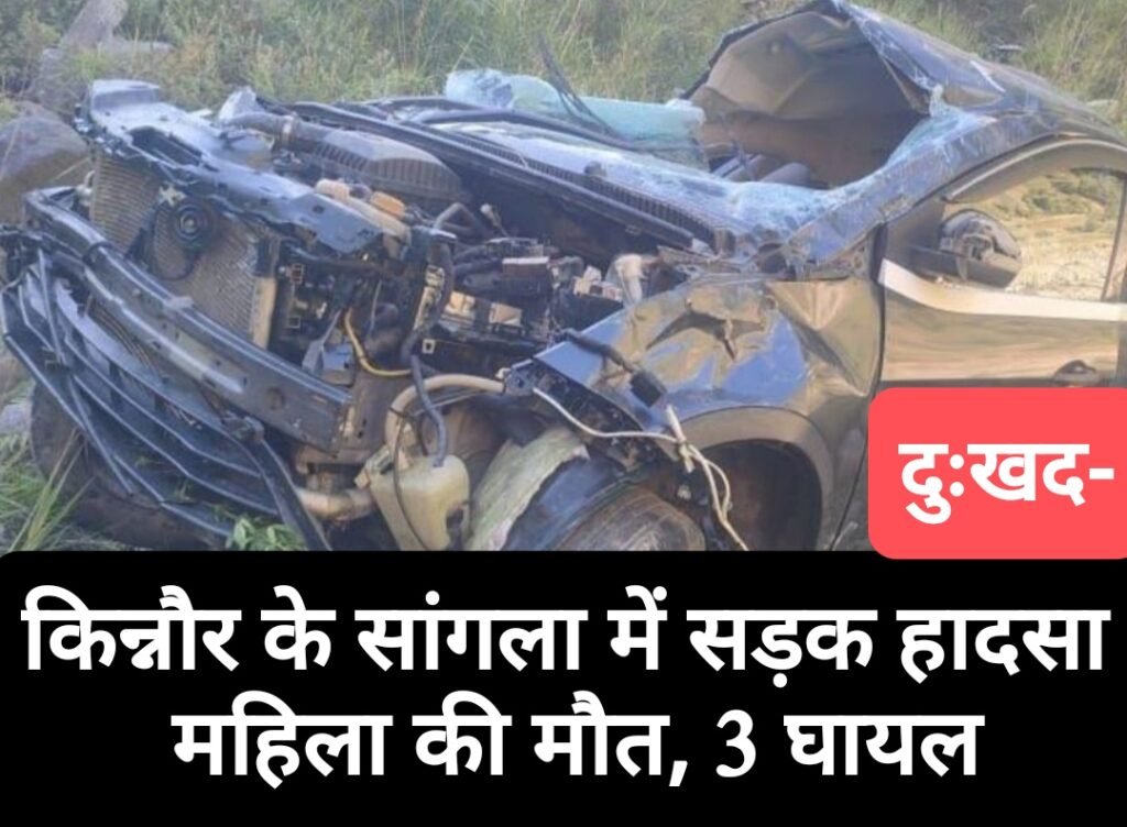 किन्नौर के सांगला में सड़क हादसा, महिला की मौत, 3 घायल