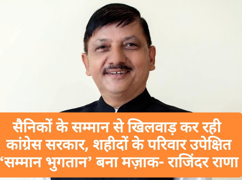 सैनिकों के सम्मान से खिलवाड़ कर रही कांग्रेस सरकार, शहीदों के परिवार उपेक्षित, ‘सम्मान भुगतान’ बना मज़ाक- राजिंदर राणा