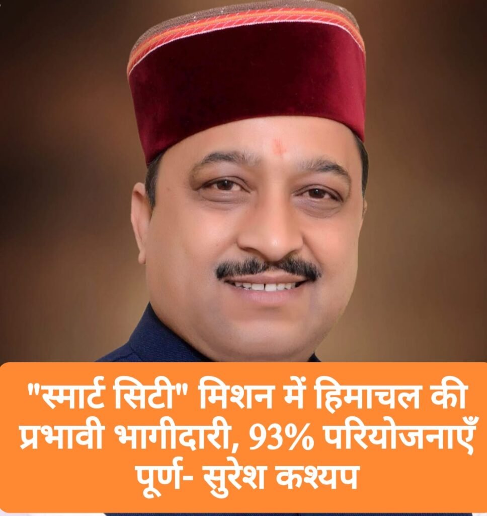 “स्मार्ट सिटी” मिशन में हिमाचल की प्रभावी भागीदारी, 93% परियोजनाएँ पूर्ण- सुरेश कश्यप