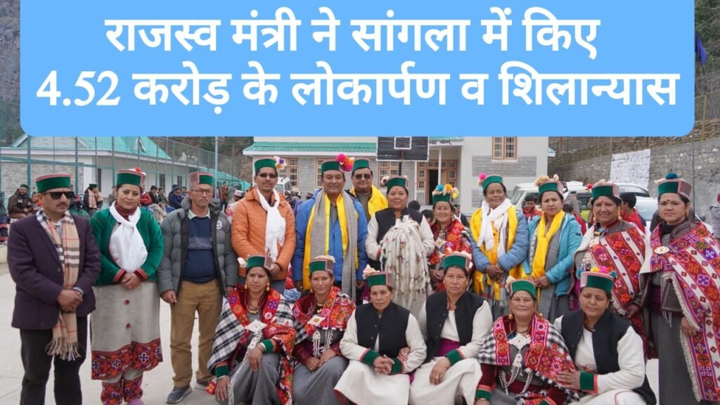 राजस्व मंत्री ने सांगला वैली में 4.52 करोड़ के लोकार्पण व शिलान्यास किए