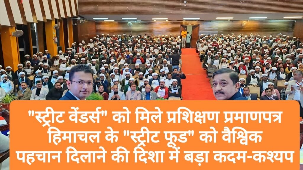 “स्ट्रीट वेंडर्स” को मिला प्रशिक्षण व प्रमाणपत्र, हिमाचल के “स्ट्रीट फूड” को वैश्विक पहचान दिलाने की दिशा में बड़ा कदम- सुरेश कश्यप