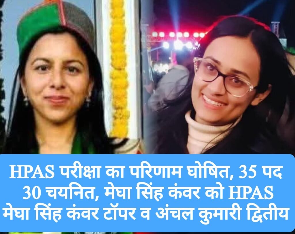 HPAS परीक्षा का परिणाम घोषित, 35 पद 30 चयनित, मेघा सिंह कंवर को HPAS, मेघा सिंह कंवर टॉपर व अंचल कुमारी द्वितीय
