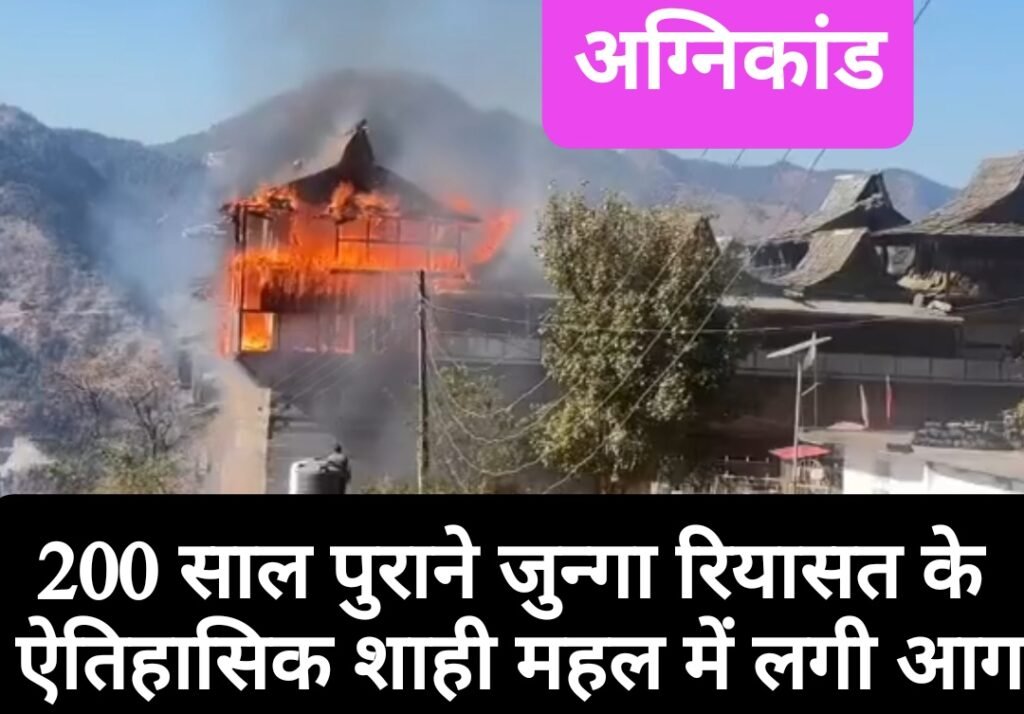 200 साल पुराने जुन्गा रियासत के ऐतिहासिक शाही महल में लगी आग