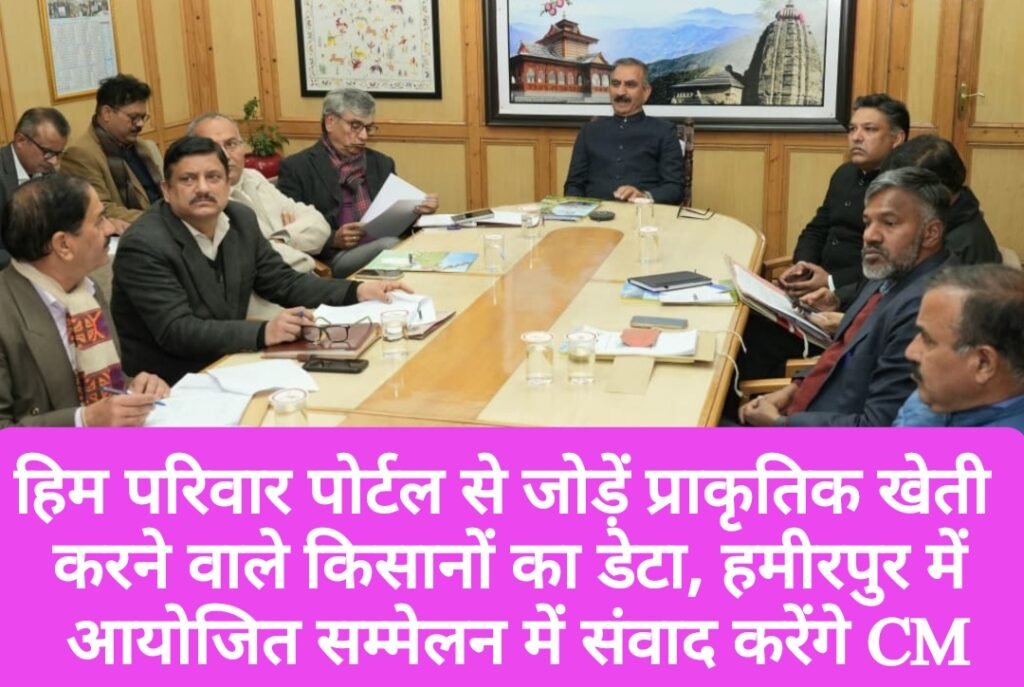 हिम परिवार पोर्टल से जोड़ें प्राकृतिक खेती करने वाले किसानों का डेटा, हमीरपुर में आयोजित सम्मेलन में संवाद करेंगे CM