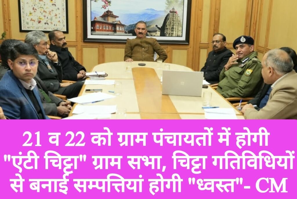 21 व 22 को ग्राम पंचायतों में होगी “एंटी चिट्टा” ग्राम सभा, चिट्टा गतिविधियोें से बनाई सम्पत्तियां होगी “ध्वस्त”- CM