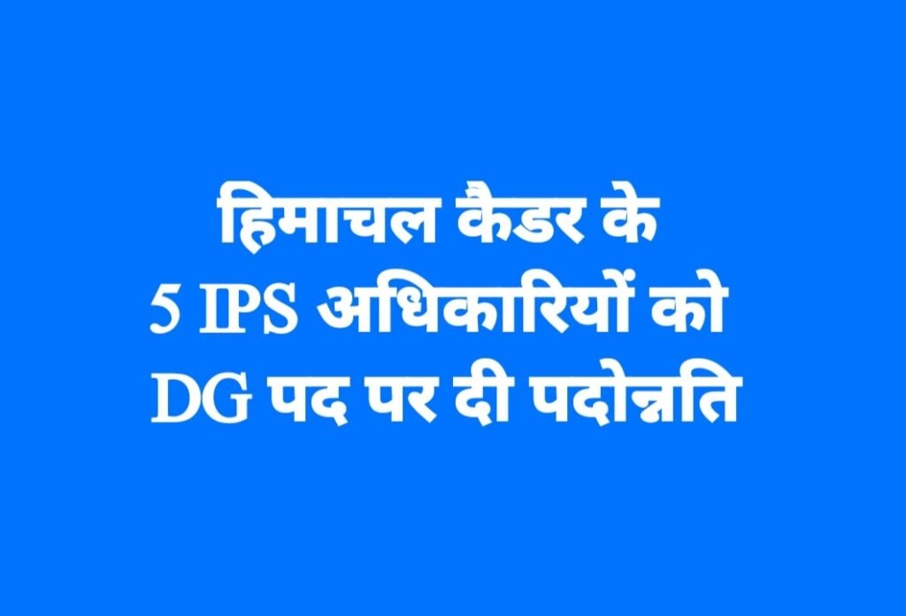 हिमाचल कैडर के 5 IPS अधिकारियों को DG पद पर दी पदोन्नति