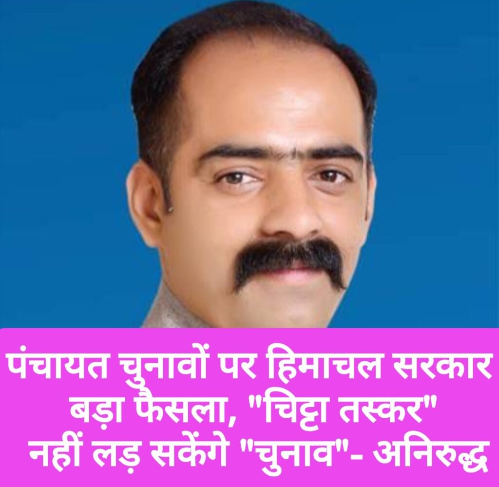पंचायत चुनावों पर हिमाचल सरकार बड़ा फैसला, “चिट्टा तस्कर” नहीं लड़ सकेंगे “चुनाव”- अनिरुद्ध