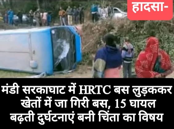मंडी सरकाघाट में HRTC बस लुड़ककर खेतों में जा गिरी बस, 15 घायल, बढ़ती दुर्घटनाएं बनी चिंता का विषय