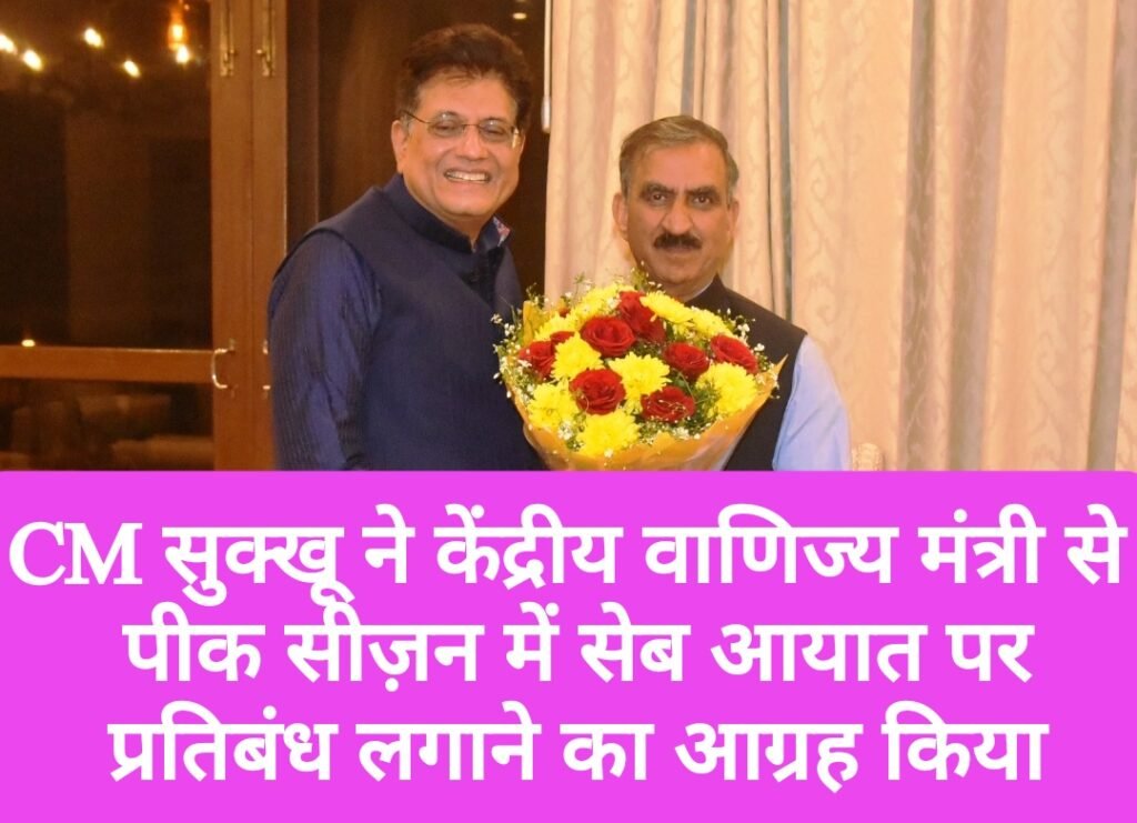 CM सुक्खू ने केंद्रीय वाणिज्य मंत्री से की पीक सीज़न में सेब आयात पर प्रतिबंध लगाने का आग्रह किया