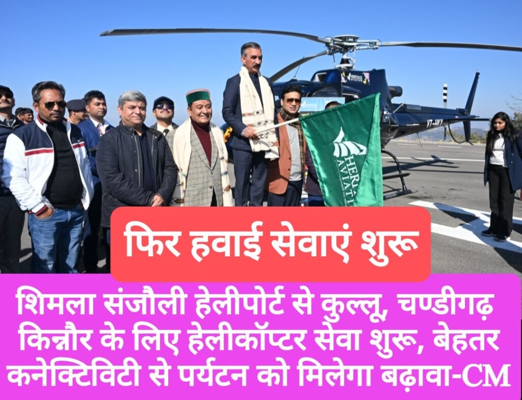 शिमला संजौली हेलीपोर्ट से कुल्लू, चण्डीगढ़, किन्नौर के लिए हेलीकॉप्टर सेवा शुरू, बेहतर हवाई कनेक्टिविटी से पर्यटन को मिलेगा बढ़ावा- सुक्खू