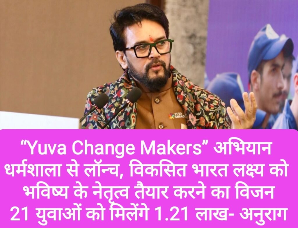 “Yuva Change Makers” धर्मशाला से लॉन्च, भविष्य के नेतृत्व तैयार करने का विजन, 21 युवाओं को मिलेंगे 1.21 लाख- अनुराग