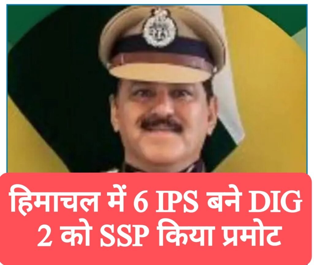 हिमाचल में 6 IPS बने DIG, 2 को SSP किया प्रमोट