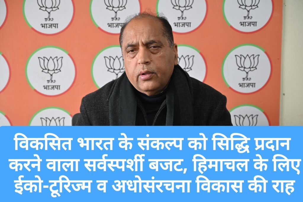 विकसित भारत के संकल्प को सिद्धि प्रदान करने वाला सर्वस्पर्शी बजट, हिमाचल के लिए ईको-टूरिज्म और अधोसंरचना विकास की दिखी नई राह- जयराम
