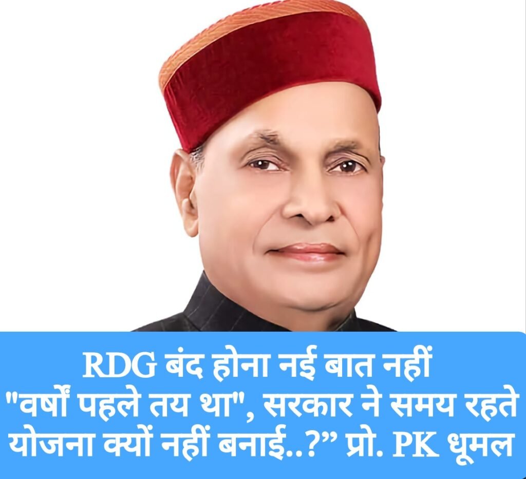 RDG बंद होना नई बात नहीं, “वर्षों पहले तय था”, सरकार ने समय रहते योजना क्यों नहीं बनाई..?”  प्रो. PK धूमल