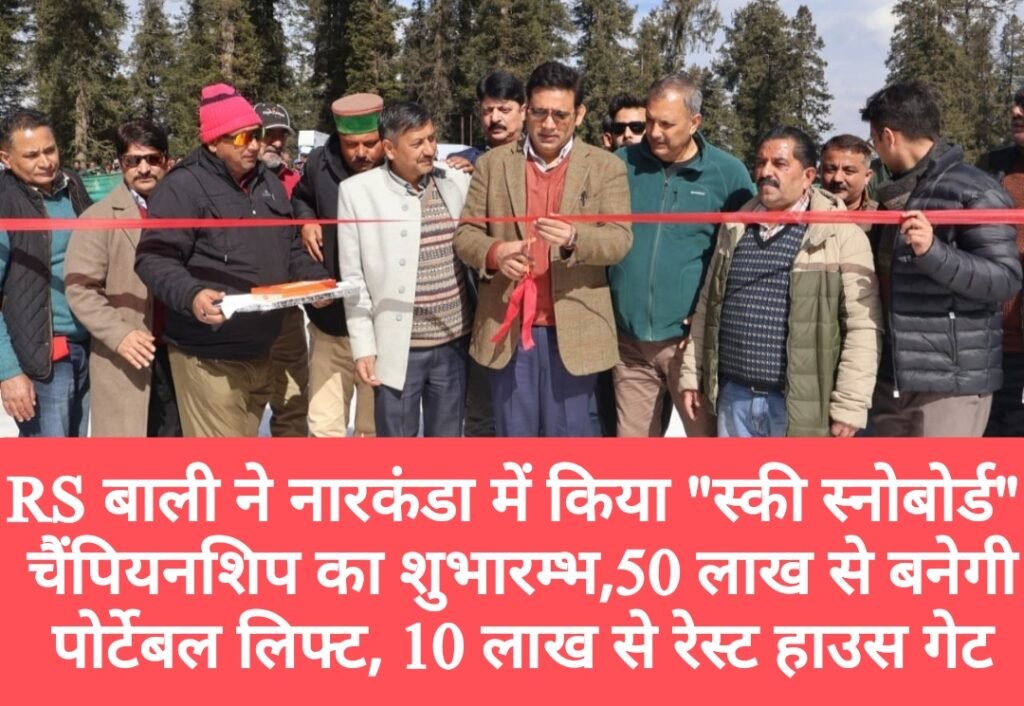 RS बाली ने नारकंडा में किया “स्की स्नोबोर्ड” चैंपियनशिप का शुभारम्भ, 50 लाख से बनेगी पोर्टेबल लिफ्ट, 10 लाख से रेस्ट हाउस गेट