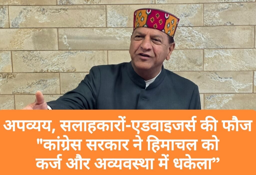 अपव्यय, सलाहकारों-एडवाइजर्स की फौज-  “कांग्रेस सरकार ने हिमाचल को कर्ज और अव्यवस्था में धकेला”- बिंदल