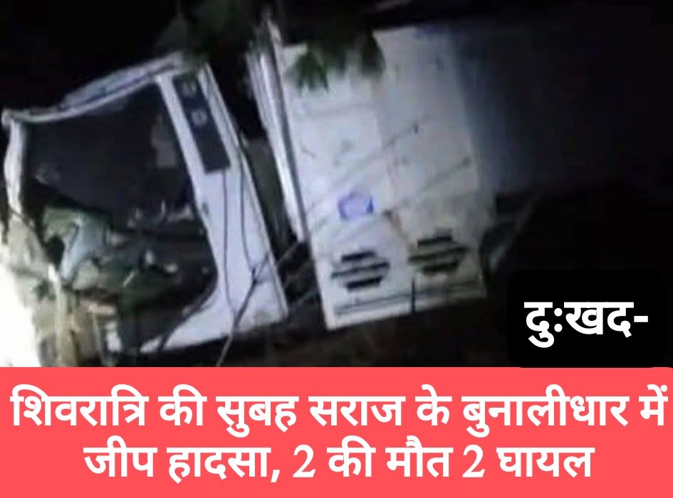 दुःखद- शिवरात्रि की सुबह सराज के बुनालीधार में जीप हादसा, 2 की मौत 2 घायल