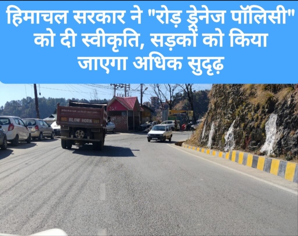 हिमाचल सरकार ने “रोड़ ड्रेनेज पॉलिसी” को दी स्वीकृति, सड़कों को किया जाएगा अधिक सुदृढ़