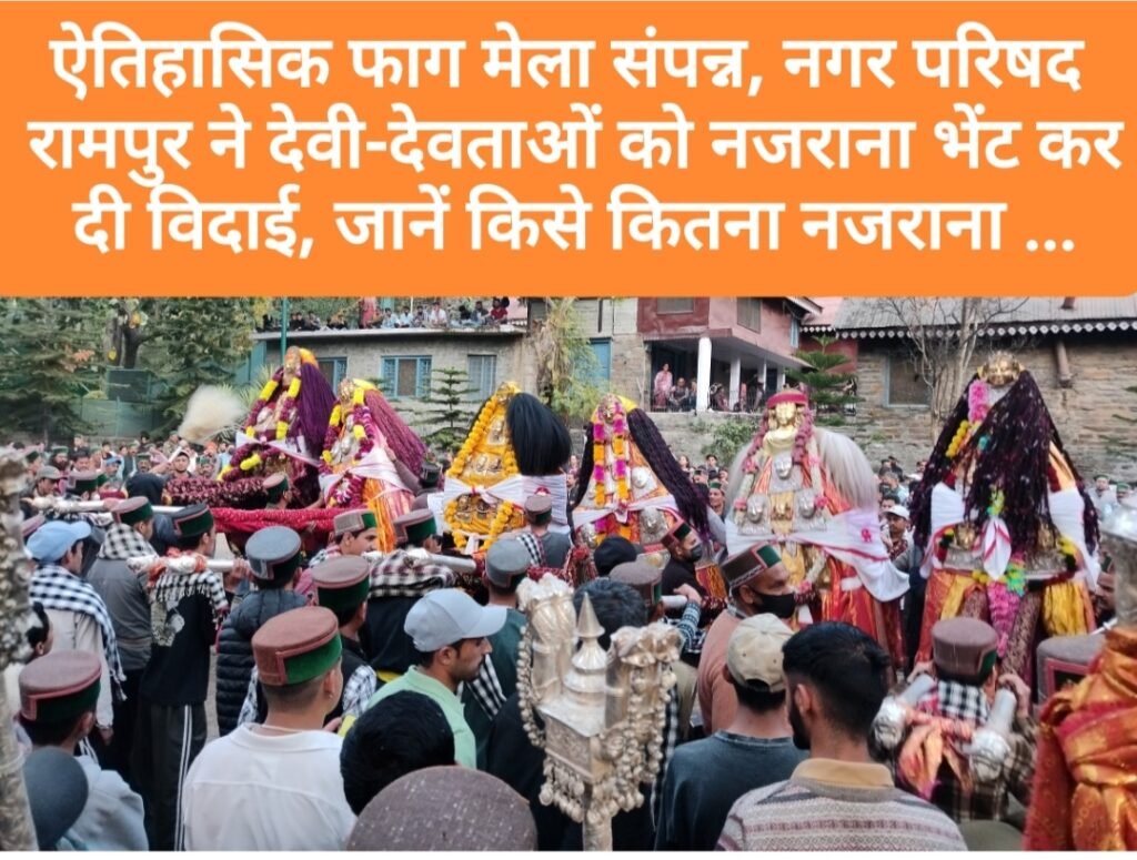 ऐतिहासिक फाग मेले का समापन, नगर परिषद रामपुर ने देवी-देवताओं को नजराना भेंट कर दी विदाई, जानें किस देवता को कितना नजराना दिया….